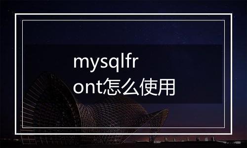 mysqlfront怎么使用