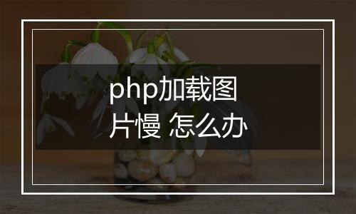 php加载图片慢 怎么办