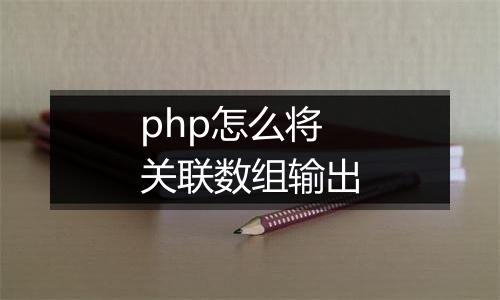 php怎么将关联数组输出