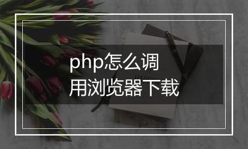 php怎么调用浏览器下载