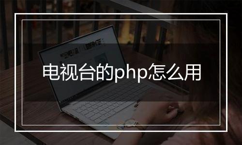 电视台的php怎么用