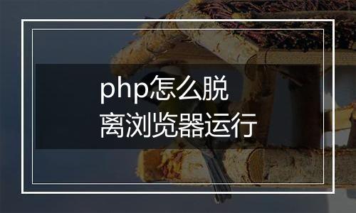 php怎么脱离浏览器运行