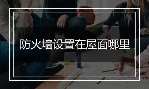 防火墙设置在屋面哪里