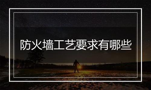 防火墙工艺要求有哪些