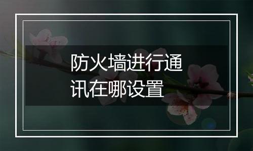 防火墙进行通讯在哪设置