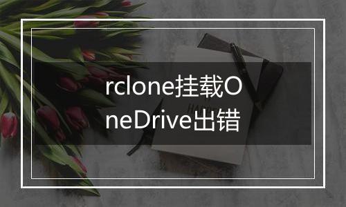 rclone挂载OneDrive出错