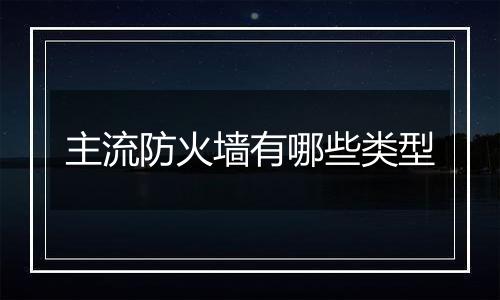 主流防火墙有哪些类型