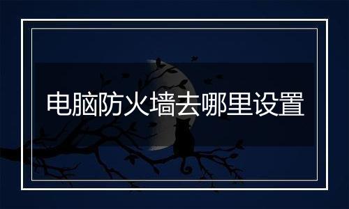 电脑防火墙去哪里设置
