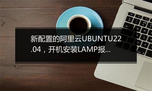 新配置的阿里云UBUNTU22.04，开机安装LAMP报错