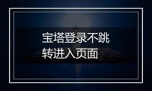 宝塔登录不跳转进入页面