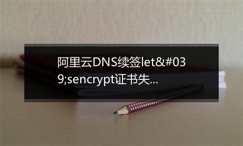 阿里云DNS续签let'sencrypt证书失败