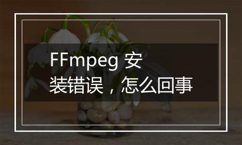 FFmpeg 安装错误,怎么回事