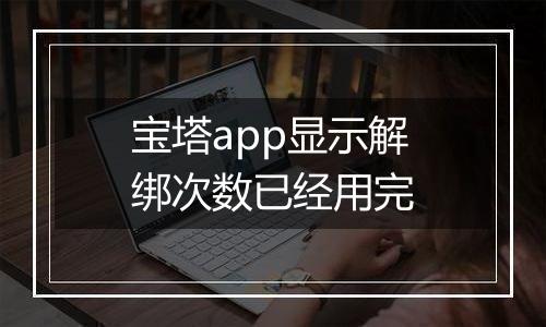 宝塔app显示解绑次数已经用完