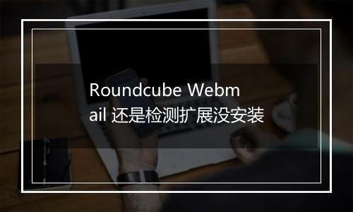 Roundcube Webmail 还是检测扩展没安装