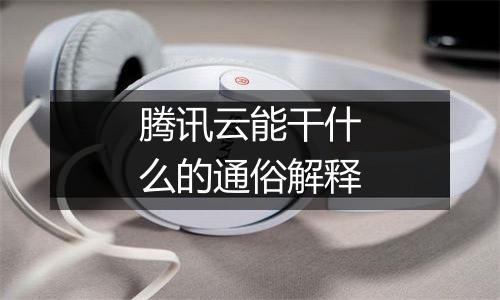 腾讯云能干什么的通俗解释