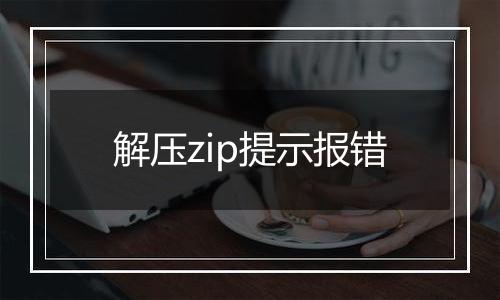 解压zip提示报错