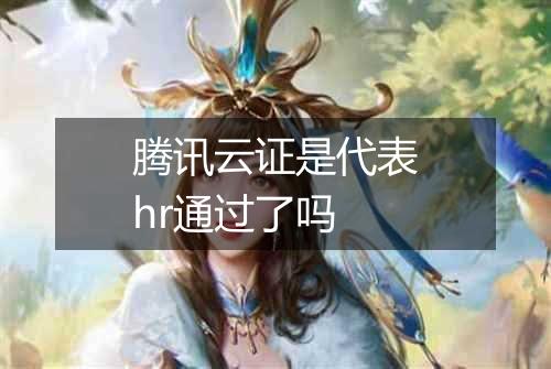 腾讯云证是代表hr通过了吗