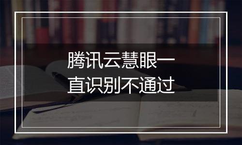 腾讯云慧眼一直识别不通过