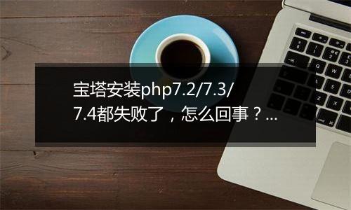 宝塔安装php7.2/7.3/7.4都失败了，怎么回事？求助