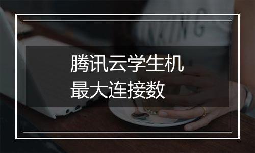 腾讯云学生机最大连接数