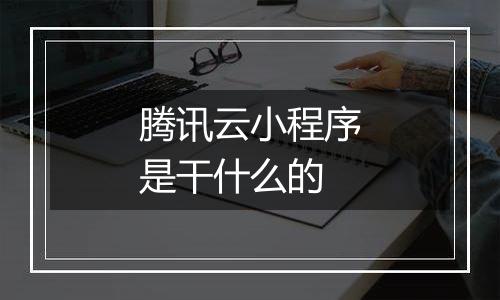 腾讯云小程序是干什么的