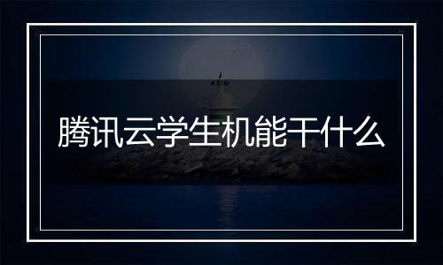 腾讯云学生机能干什么