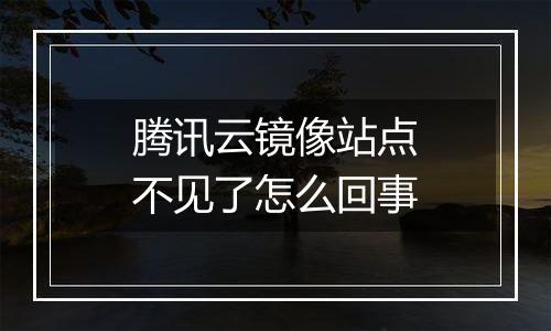 腾讯云镜像站点不见了怎么回事