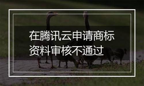 在腾讯云申请商标资料审核不通过