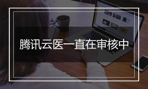 腾讯云医一直在审核中