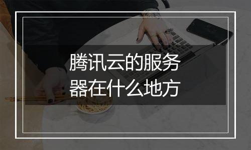 腾讯云的服务器在什么地方