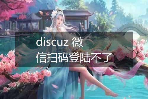 discuz 微信扫码登陆不了