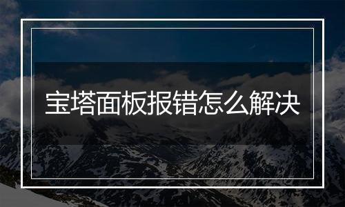 宝塔面板报错怎么解决