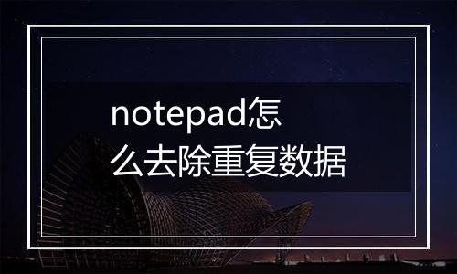 notepad怎么去除重复数据