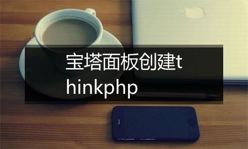宝塔面板创建thinkphp