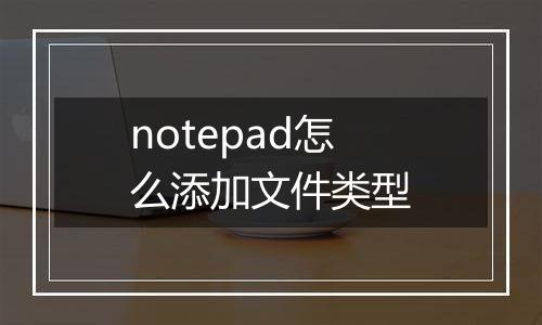 notepad怎么添加文件类型