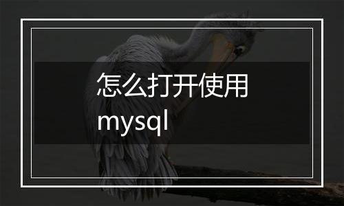 怎么打开使用mysql