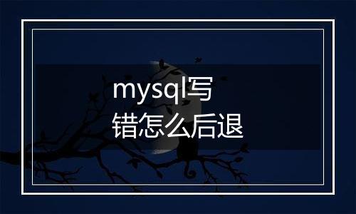 mysql写错怎么后退