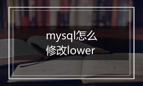 mysql怎么修改lower