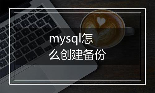 mysql怎么创建备份