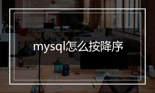 mysql怎么按降序
