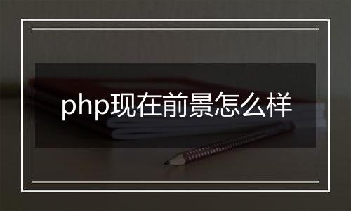 php现在前景怎么样
