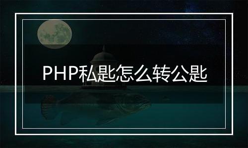 PHP私匙怎么转公匙
