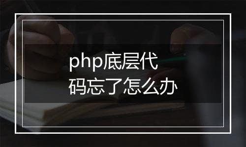 php底层代码忘了怎么办