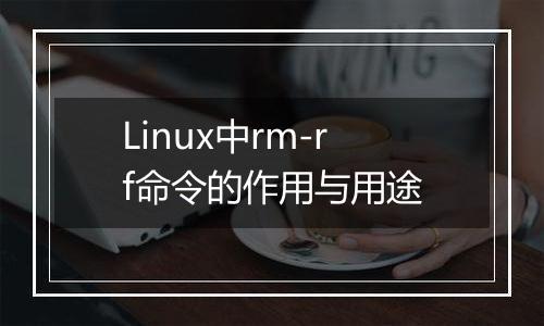 Linux中rm-rf命令的作用与用途