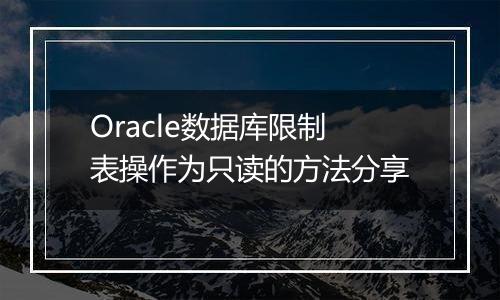 Oracle数据库限制表操作为只读的方法分享