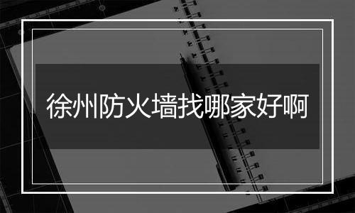 徐州防火墙找哪家好啊