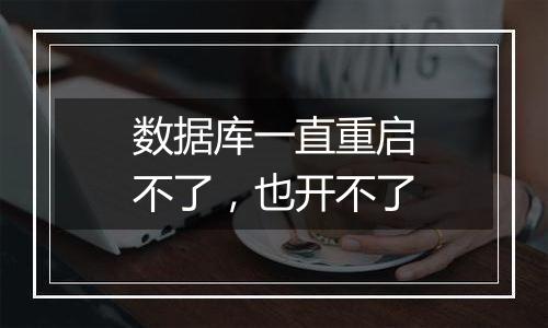 数据库一直重启不了,也开不了