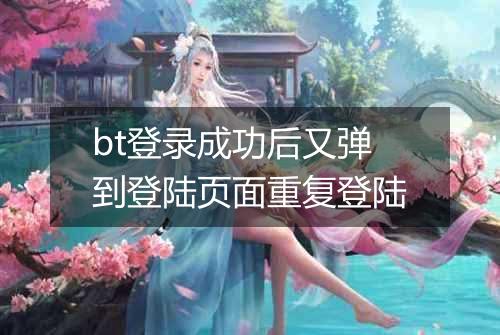bt登录成功后又弹到登陆页面重复登陆