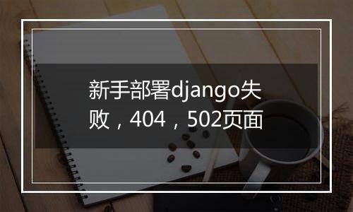 新手部署django失败,404,502页面