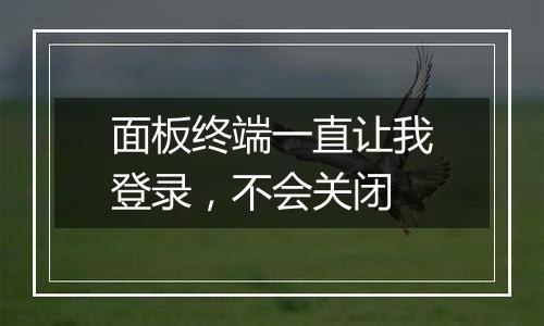面板终端一直让我登录,不会关闭